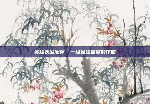 赛程表欧洲杯，一场足球盛宴的序曲