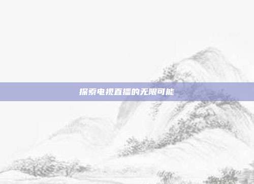 探索电视直播的无限可能
