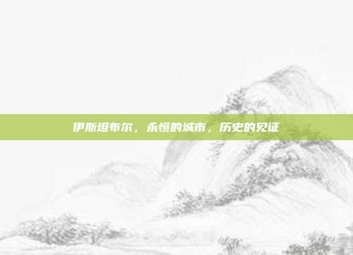 伊斯坦布尔,永恒的城市,历史的见证