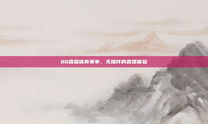 QQ直播体育赛事,无插件的直播体验