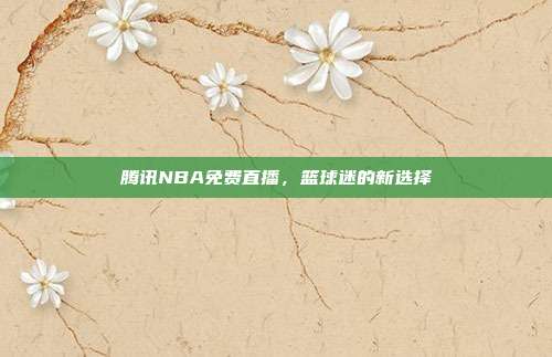 腾讯NBA免费直播,篮球迷的新选择