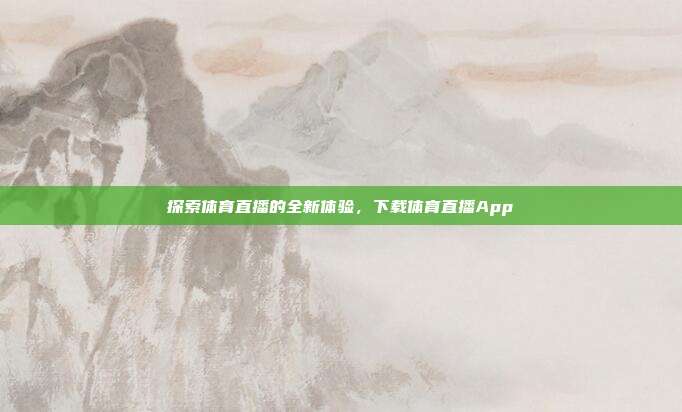 探索体育直播的全新体验,下载体育直播App