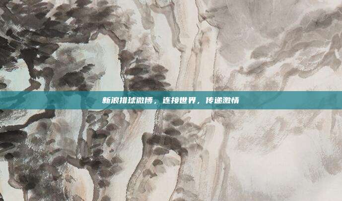 新浪排球微博,连接世界,传递激情
