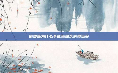 俄罗斯为什么不能参加东京奥运会