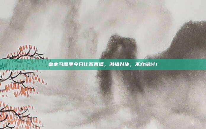 皇家马德里今日比赛直播,激情对决,不容错过!