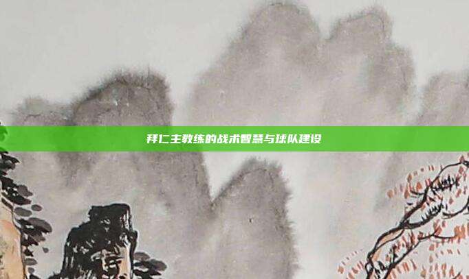 拜仁主教练的战术智慧与球队建设