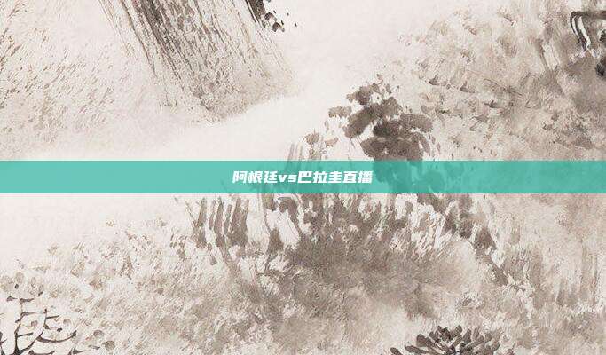 阿根廷vs巴拉圭直播