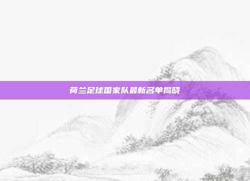 荷兰足球国家队最新名单揭晓