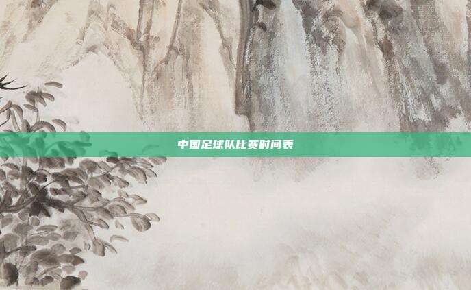 中国足球队比赛时间表