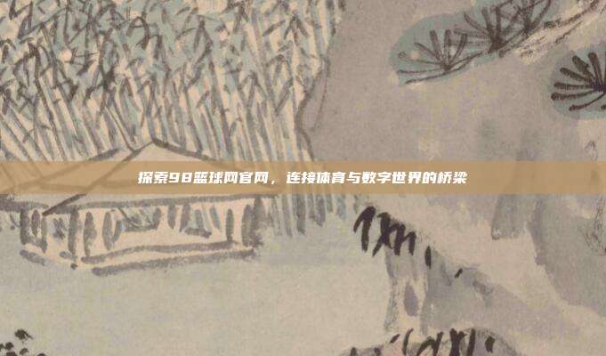 探索98篮球网官网,连接体育与数字世界的桥梁
