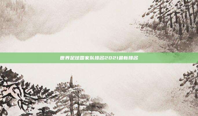 世界足球国家队排名2021最新排名