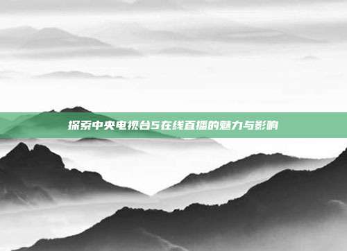 探索中央电视台5在线直播的魅力与影响