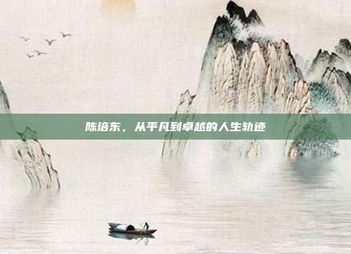 陈培东，从平凡到卓越的人生轨迹