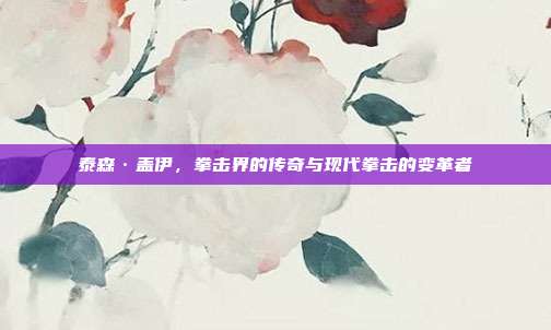 泰森·盖伊,拳击界的传奇与现代拳击的变革者