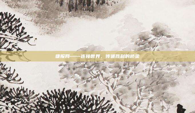 捷报网——连接世界,传递胜利的桥梁