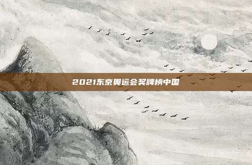 2021东京奥运会奖牌榜中国
