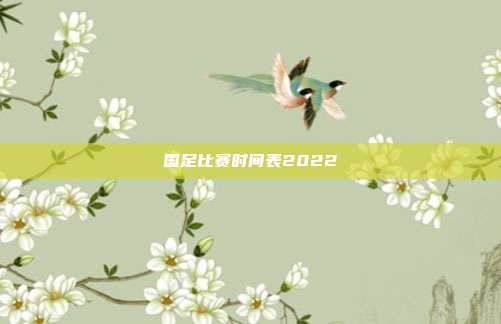国足比赛时间表2022