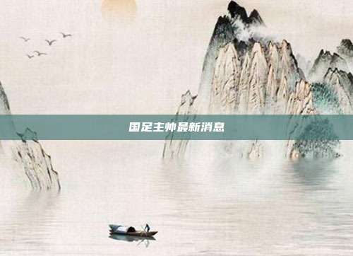 国足主帅最新消息