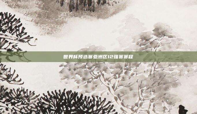 世界杯预选赛亚洲区12强赛赛程