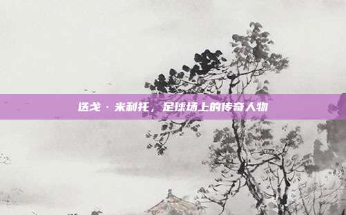 迭戈·米利托,足球场上的传奇人物