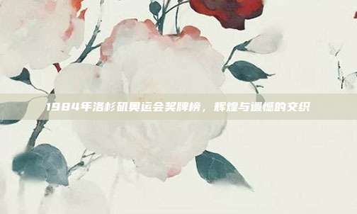 1984年洛杉矶奥运会奖牌榜,辉煌与遗憾的交织
