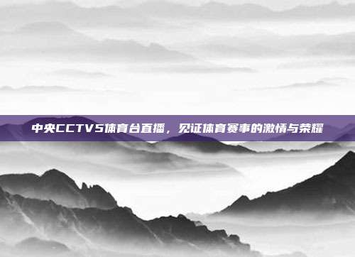 中央CCTV5体育台直播,见证体育赛事的激情与荣耀