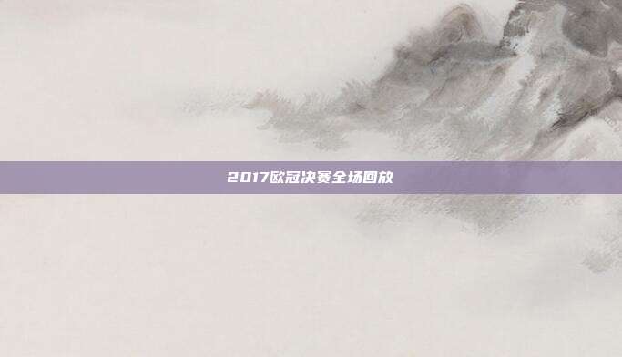 2017欧冠决赛全场回放