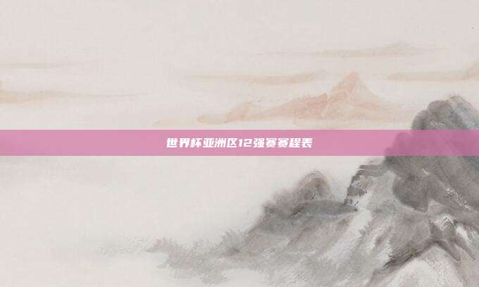 世界杯亚洲区12强赛赛程表