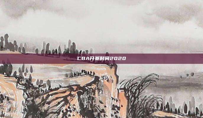 CBA开赛时间2020