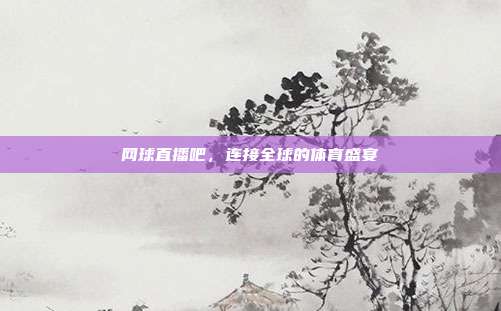 网球直播吧,连接全球的体育盛宴