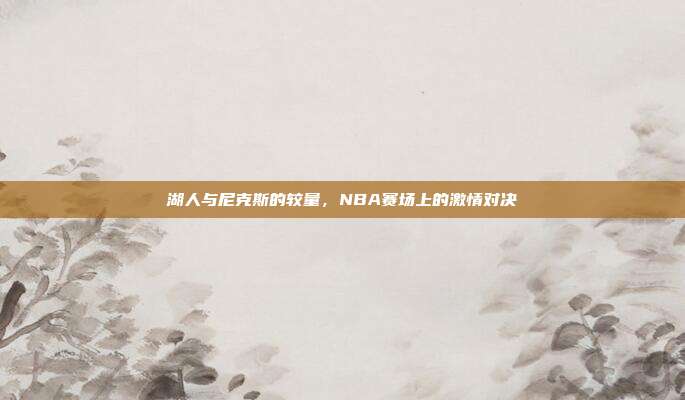 湖人与尼克斯的较量,NBA赛场上的激情对决