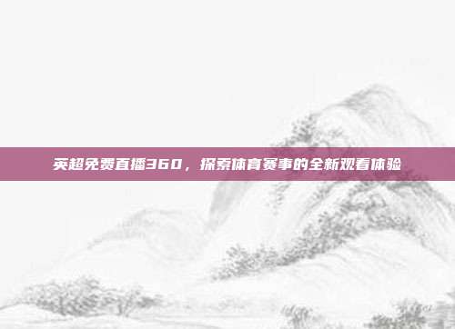 英超免费直播360，探索体育赛事的全新观看体验