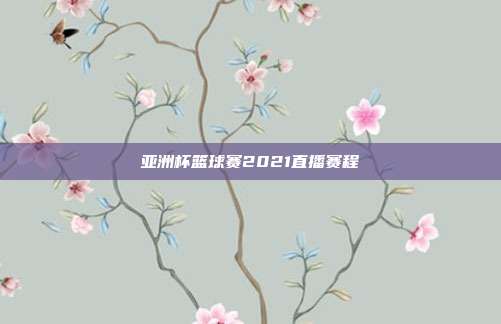亚洲杯篮球赛2021直播赛程