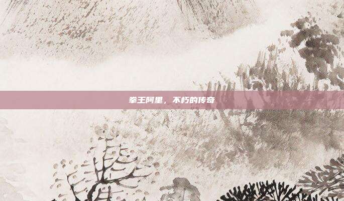 拳王阿里,不朽的传奇