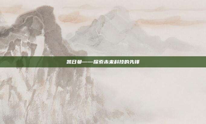 凯日曼——探索未来科技的先锋