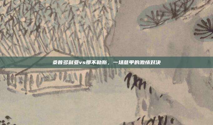 桑普多利亚vs那不勒斯,一场意甲的激情对决