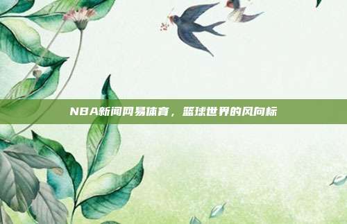 NBA新闻网易体育，篮球世界的风向标