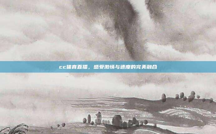 cc体育直播,感受激情与速度的完美融合