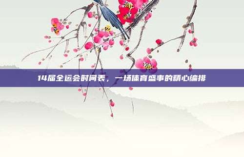 14届全运会时间表,一场体育盛事的精心编排