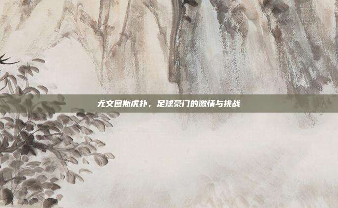 尤文图斯虎扑，足球豪门的激情与挑战