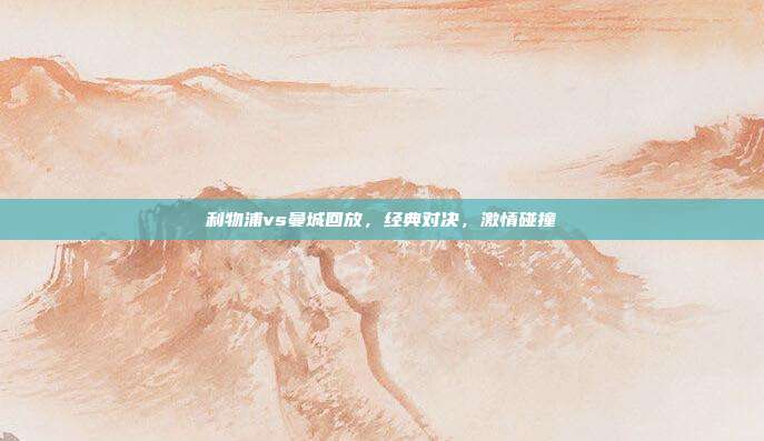 利物浦vs曼城回放,经典对决,激情碰撞