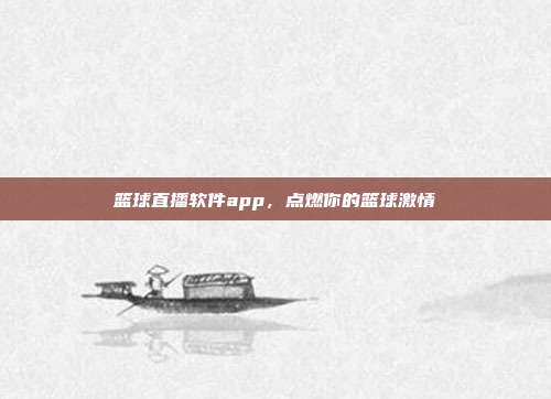 篮球直播软件app,点燃你的篮球激情