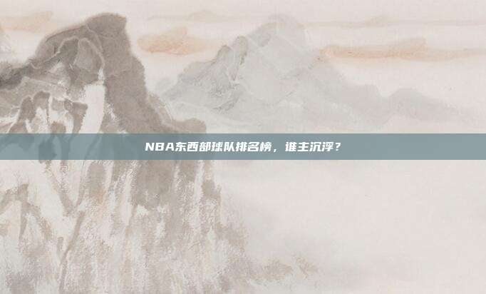 NBA东西部球队排名榜，谁主沉浮？