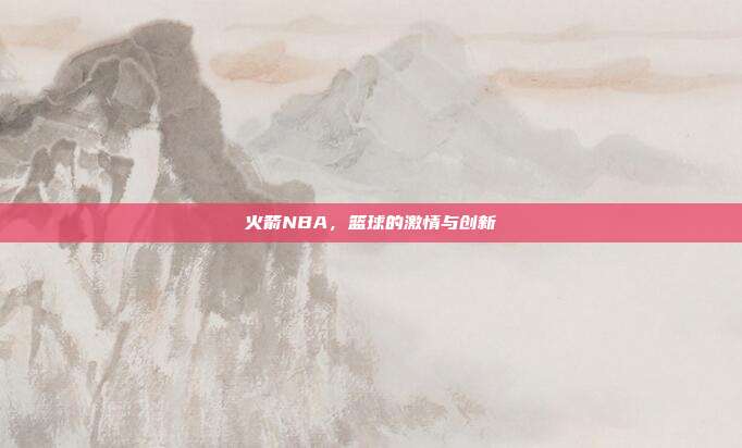 火箭NBA,篮球的激情与创新