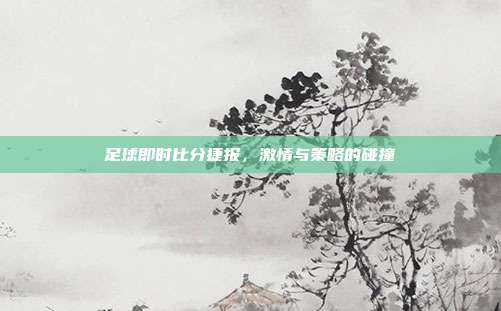 足球即时比分捷报,激情与策略的碰撞