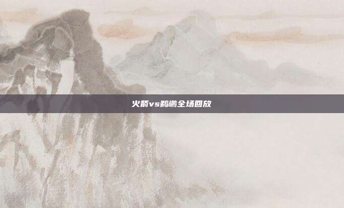火箭vs鹈鹕全场回放