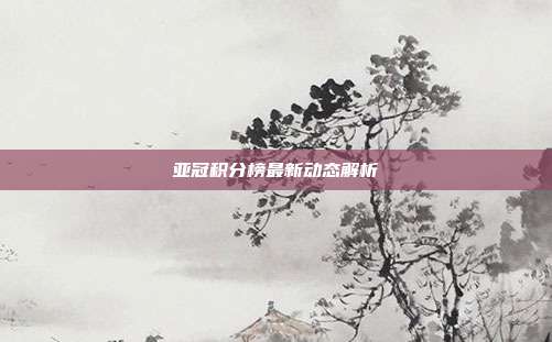亚冠积分榜最新动态解析