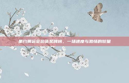 里约奥运会游泳奖牌榜，一场速度与激情的较量