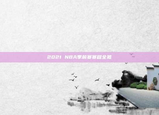 2021 NBA季前赛赛程全览