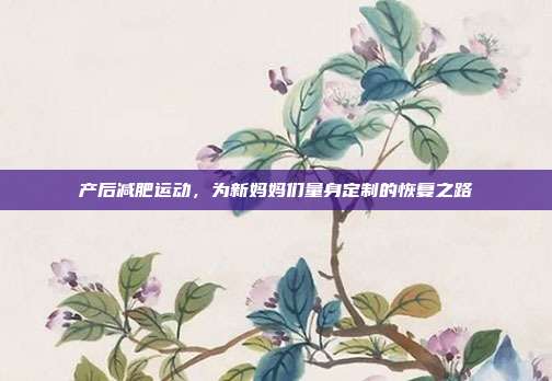 产后减肥运动，为新妈妈们量身定制的恢复之路